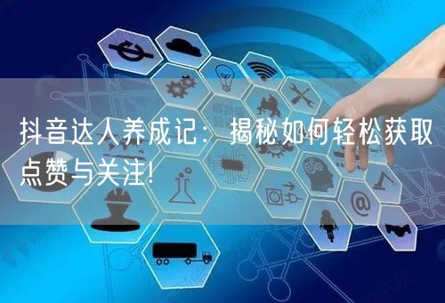 抖音达人养成记：揭秘如何轻松获取点赞与关注!
