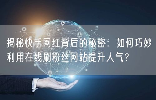 揭秘快手网红背后的秘密：如何巧妙利用在线刷粉丝网站提升人气？
