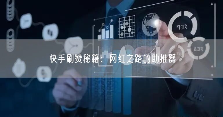 快手刷赞秘籍：网红之路的助推器