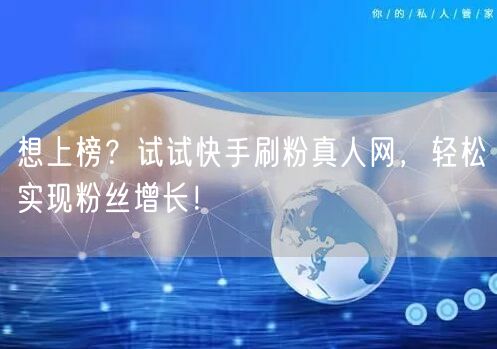 想上榜？试试快手刷粉真人网，轻松实现粉丝增长！