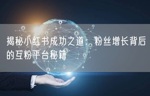 揭秘小红书成功之道：粉丝增长背后的互粉平台秘籍