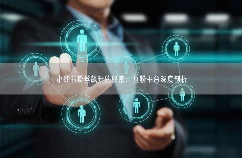 小红书粉丝飙升的秘密：互粉平台深度剖析