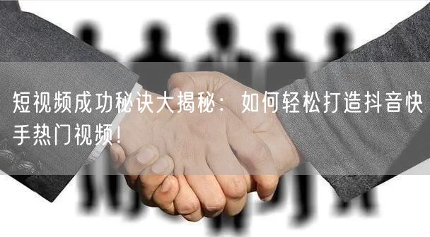 短视频成功秘诀大揭秘：如何轻松打造抖音快手热门视频！