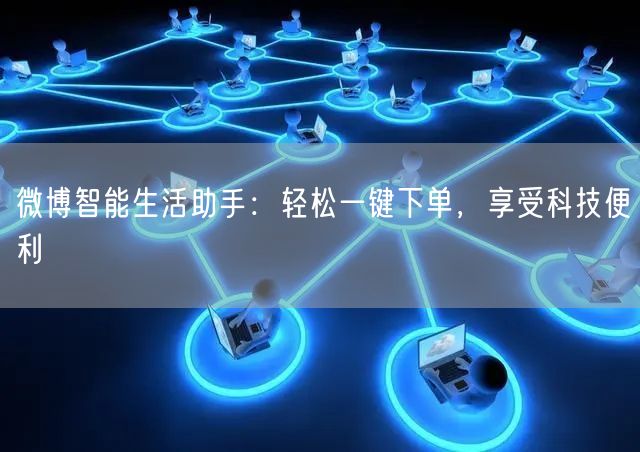 微博智能生活助手：轻松一键下单，享受科技便利