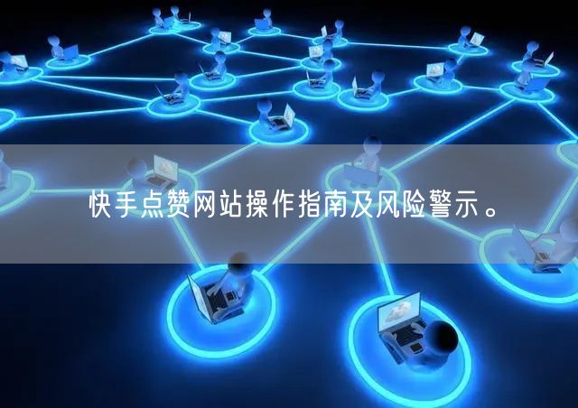 快手点赞网站操作指南及风险警示。