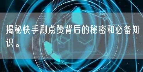 揭秘快手刷点赞背后的秘密和必备知识。