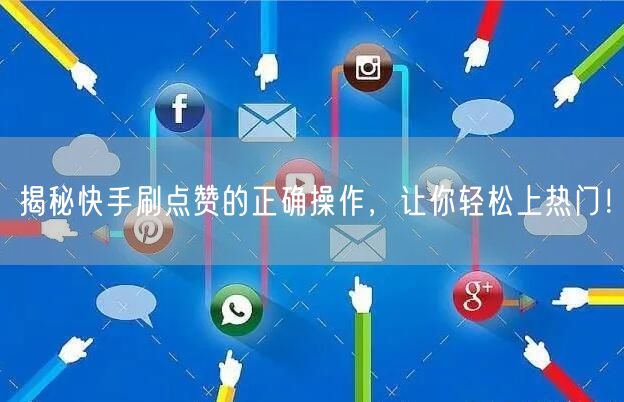 揭秘快手刷点赞的正确操作，让你轻松上热门！