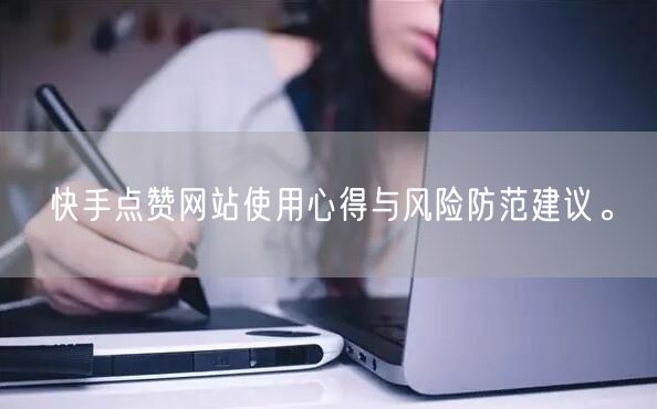 快手点赞网站使用心得与风险防范建议。
