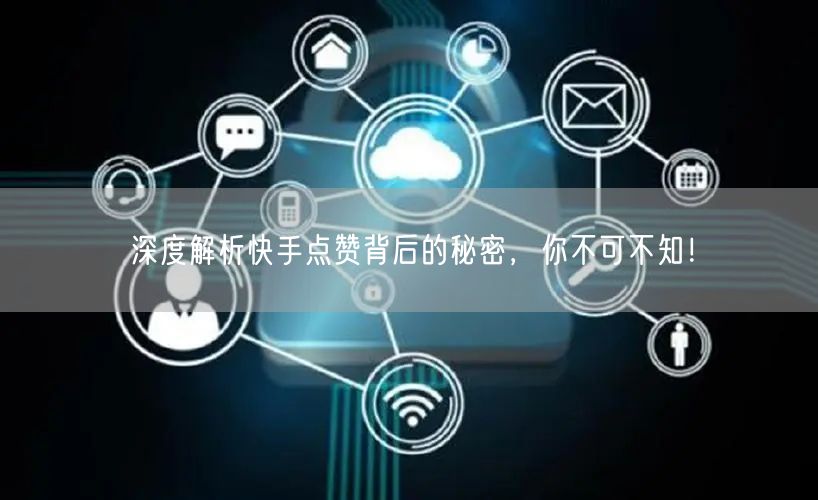 深度解析快手点赞背后的秘密，你不可不知！