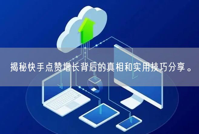 揭秘快手点赞增长背后的真相和实用技巧分享。