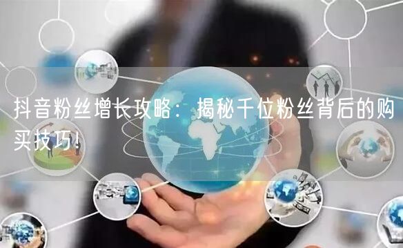 抖音粉丝增长攻略：揭秘千位粉丝背后的购买技巧！