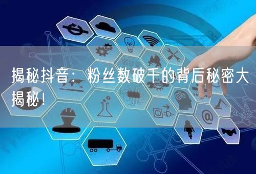 揭秘抖音：粉丝数破千的背后秘密大揭秘！