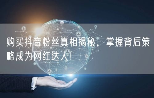 购买抖音粉丝真相揭秘，掌握背后策略成为网红达人！
