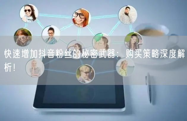 快速增加抖音粉丝的秘密武器：购买策略深度解析！