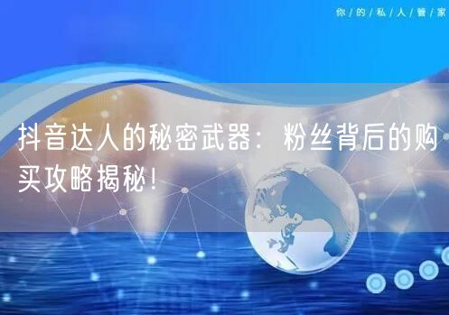 抖音达人的秘密武器：粉丝背后的购买攻略揭秘！