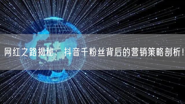 网红之路揭秘：抖音千粉丝背后的营销策略剖析！