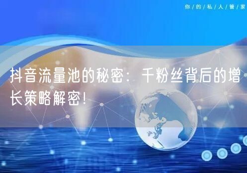 抖音流量池的秘密：千粉丝背后的增长策略解密！