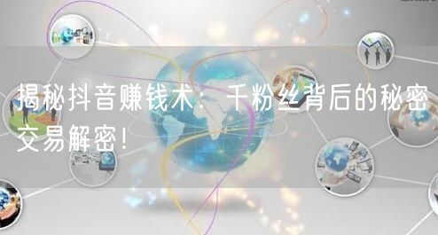 揭秘抖音赚钱术：千粉丝背后的秘密交易解密！