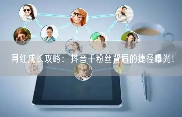 网红成长攻略：抖音千粉丝背后的捷径曝光！