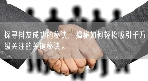 探寻抖友成功的秘诀，揭秘如何轻松吸引千万级关注的关键秘诀。