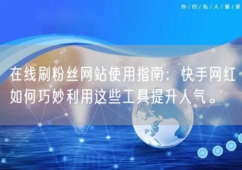 在线刷粉丝网站使用指南：快手网红如何巧妙利用这些工具提升人气。