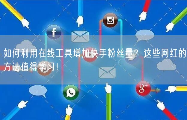 如何利用在线工具增加快手粉丝量？这些网红的方法值得学习！