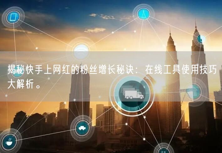 揭秘快手上网红的粉丝增长秘诀：在线工具使用技巧大解析。
