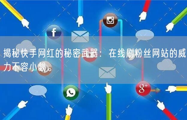 揭秘快手网红的秘密武器：在线刷粉丝网站的威力不容小觑。