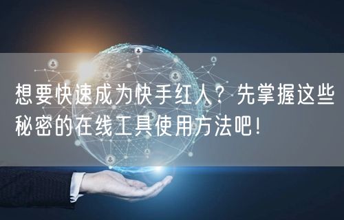 想要快速成为快手红人？先掌握这些秘密的在线工具使用方法吧！
