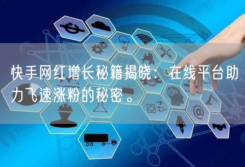 快手网红增长秘籍揭晓：在线平台助力飞速涨粉的秘密。