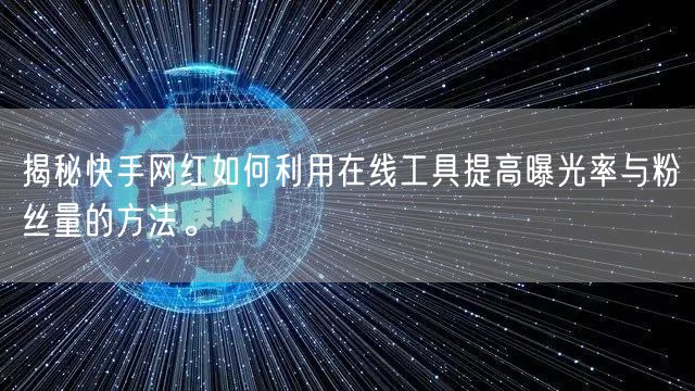 揭秘快手网红如何利用在线工具提高曝光率与粉丝量的方法。