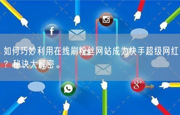 如何巧妙利用在线刷粉丝网站成为快手超级网红？秘诀大解密。
