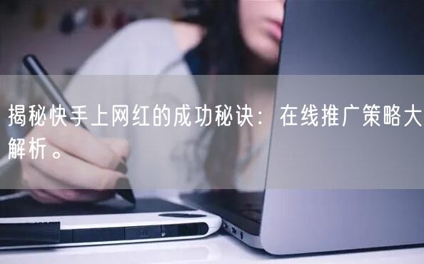 揭秘快手上网红的成功秘诀：在线推广策略大解析。