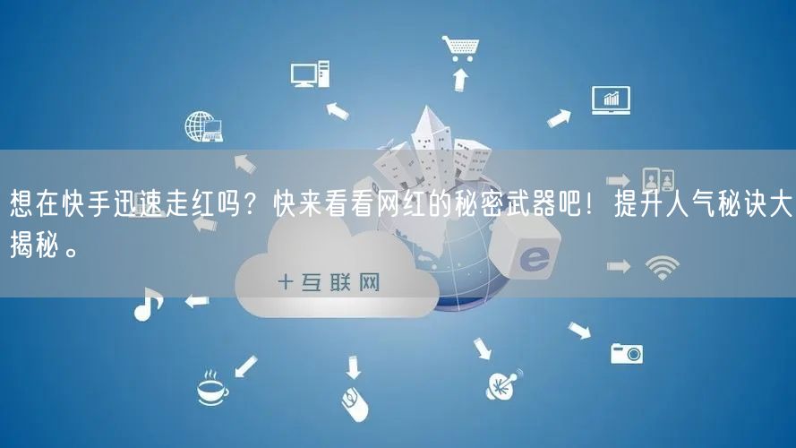 想在快手迅速走红吗？快来看看网红的秘密武器吧！提升人气秘诀大揭秘。