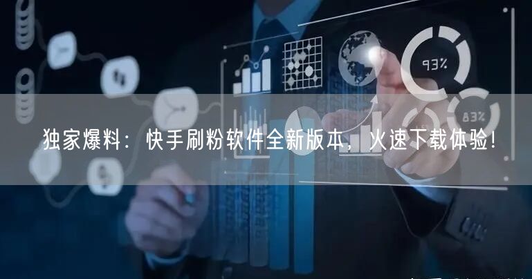 独家爆料：快手刷粉软件全新版本，火速下载体验！