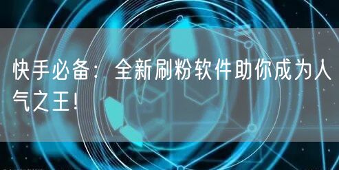 快手必备：全新刷粉软件助你成为人气之王！