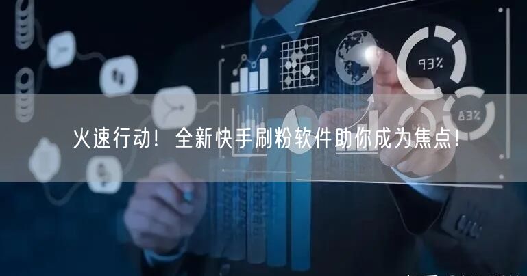 火速行动！全新快手刷粉软件助你成为焦点！
