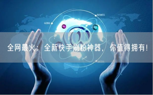 全网最火：全新快手刷粉神器，你值得拥有！