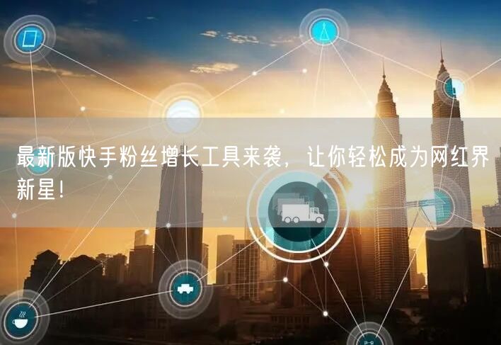 最新版快手粉丝增长工具来袭，让你轻松成为网红界新星！