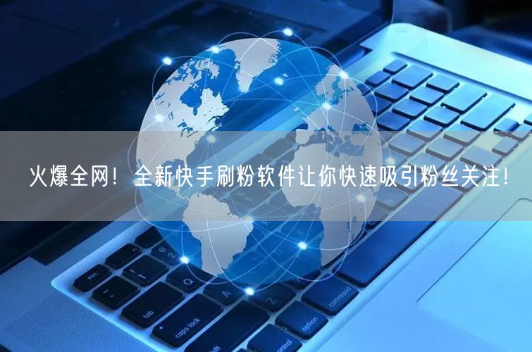 火爆全网！全新快手刷粉软件让你快速吸引粉丝关注！