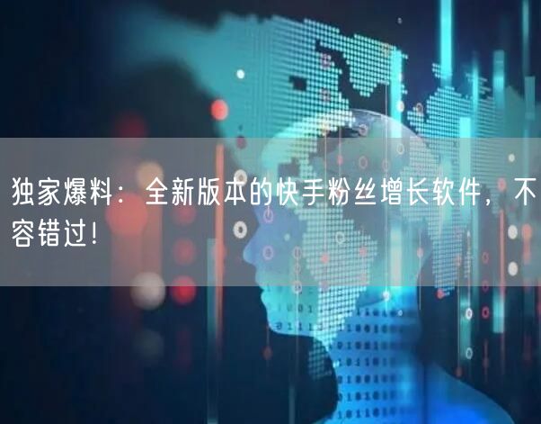 独家爆料：全新版本的快手粉丝增长软件，不容错过！