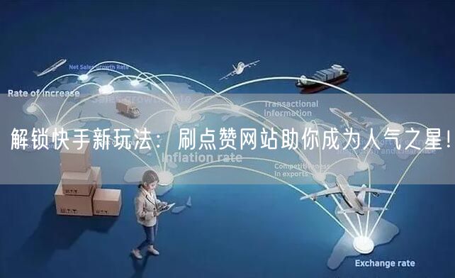 解锁快手新玩法：刷点赞网站助你成为人气之星！