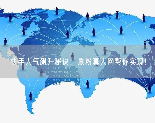快手人气飙升秘诀：刷粉真人网帮你实现！