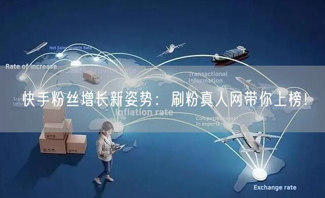 快手粉丝增长新姿势：刷粉真人网带你上榜！