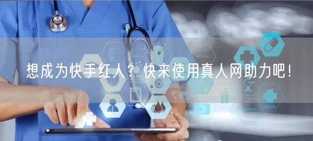 想成为快手红人？快来使用真人网助力吧！