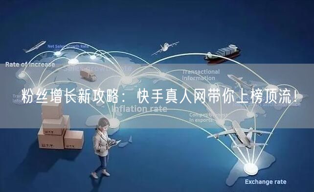 粉丝增长新攻略：快手真人网带你上榜顶流！