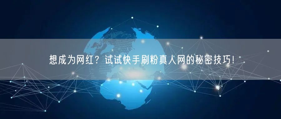 想成为网红？试试快手刷粉真人网的秘密技巧！