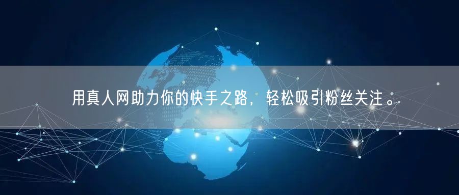 用真人网助力你的快手之路，轻松吸引粉丝关注。