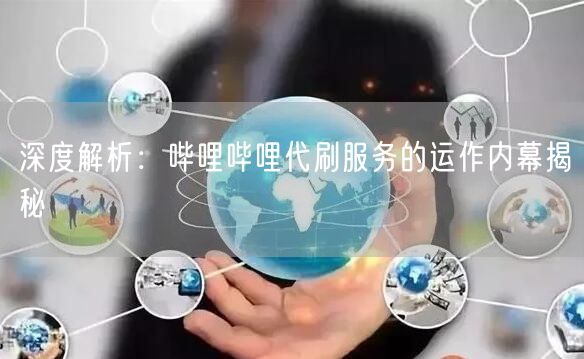深度解析：哔哩哔哩代刷服务的运作内幕揭秘