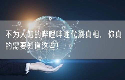 不为人知的哔哩哔哩代刷真相，你真的需要知道这些！